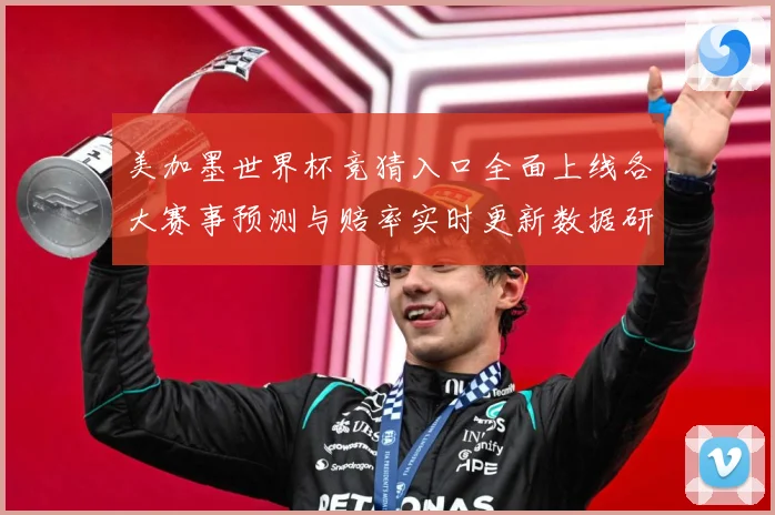 美加墨世界杯竞猜入口全面上线各大赛事预测与赔率实时更新数据研判：最新赛事动态与深度分析