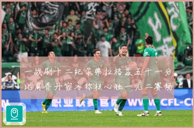 一战刷十二纪录弗拉格轰五十一分比肩乔丹官方称核心独一无二赛场复盘：最新赛事动态与深度分析