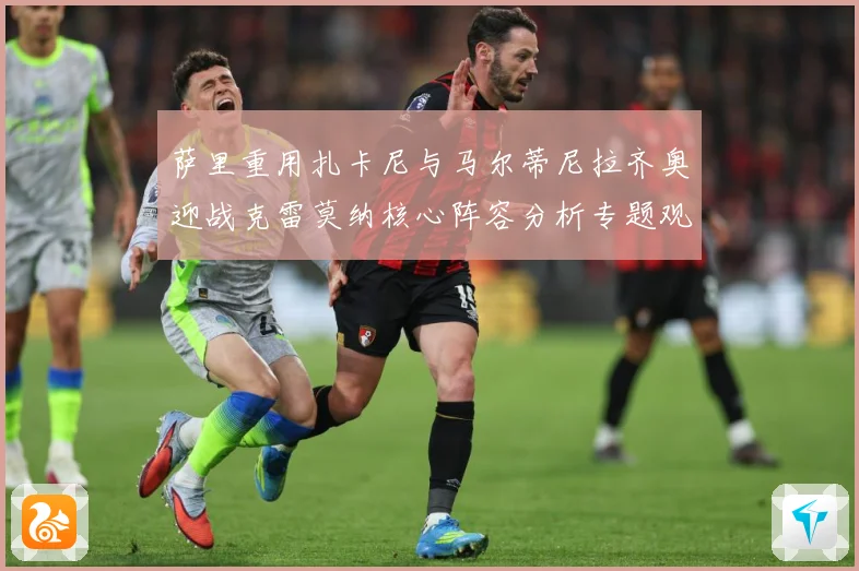 萨里重用扎卡尼与马尔蒂尼拉齐奥迎战克雷莫纳核心阵容分析专题观察：最新赛事动态与深度分析