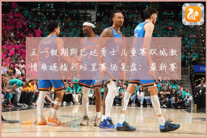 五一假期斯巴达勇士儿童赛双城激情角逐精彩纷呈赛场复盘：最新赛事动态与深度分析