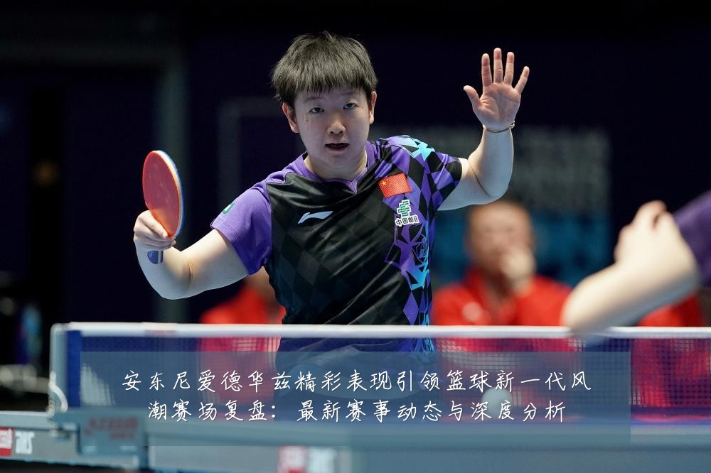 安东尼爱德华兹精彩表现引领篮球新一代风潮赛场复盘：最新赛事动态与深度分析