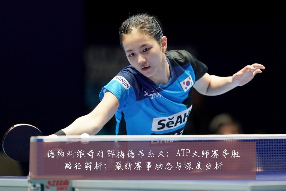 德约科维奇对阵梅德韦杰夫：ATP大师赛争胜路径解析：最新赛事动态与深度分析