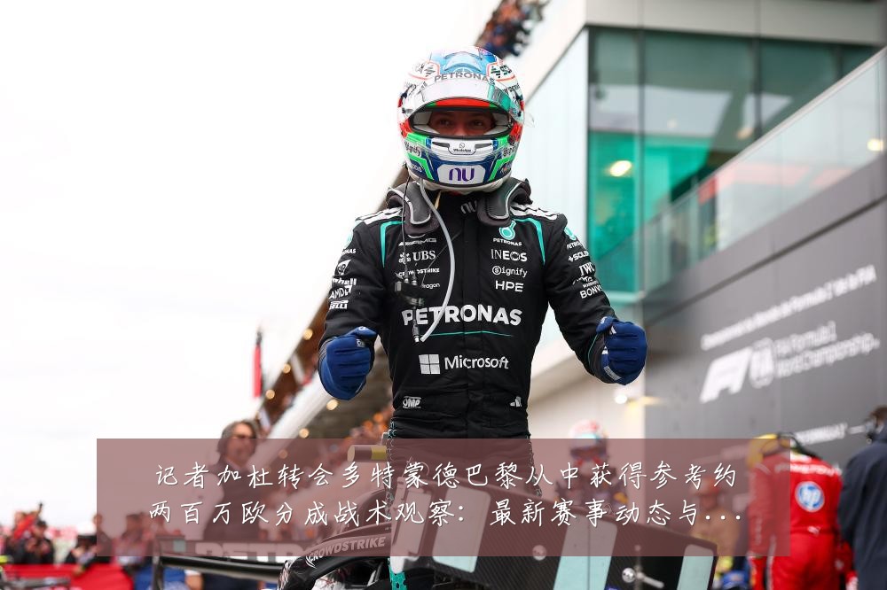 记者加杜转会多特蒙德巴黎从中获得参考约两百万欧分成战术观察:最新赛事动态与深度分析