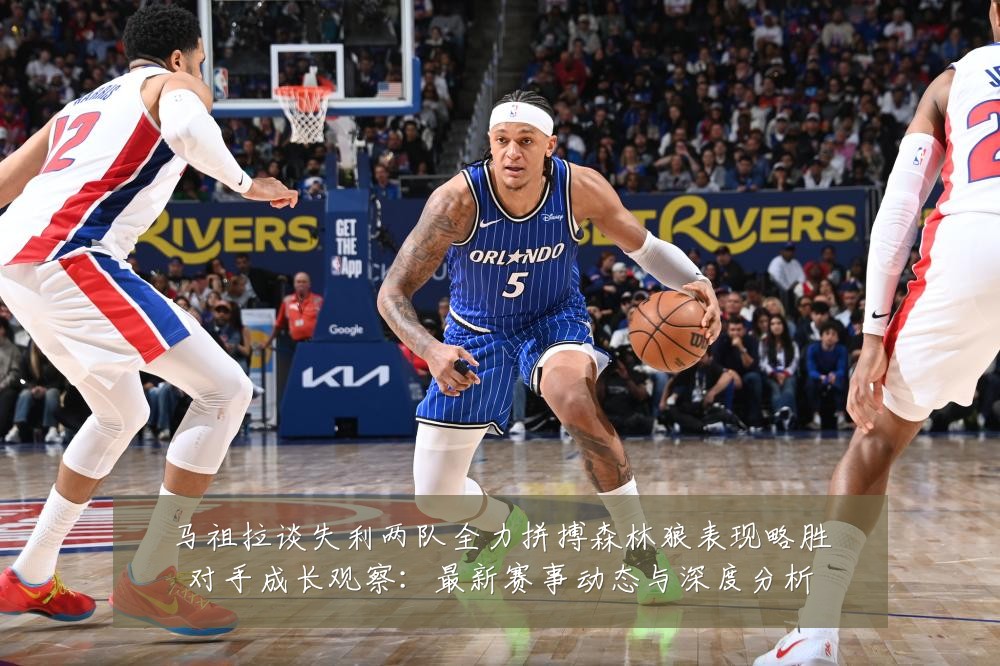 马祖拉谈失利两队全力拼搏森林狼表现略胜对手成长观察:最新赛事动态与深度分析