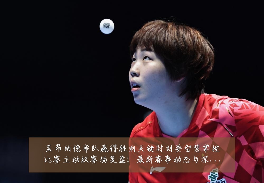 莱昂纳德率队赢得胜利关键时刻要智慧掌控比赛主动权赛场复盘：最新赛事动态与深度分析